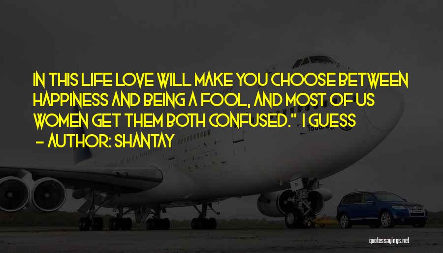 Shantay Quotes: In This Life Love Will Make You Choose Between Happiness And Being A Fool, And Most Of Us Women Get