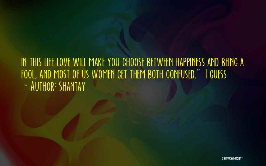 Shantay Quotes: In This Life Love Will Make You Choose Between Happiness And Being A Fool, And Most Of Us Women Get