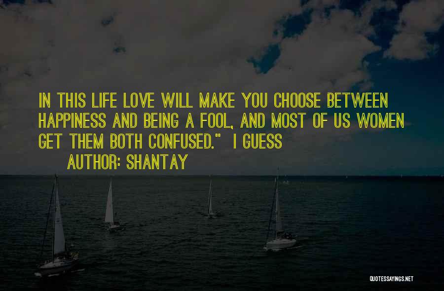 Shantay Quotes: In This Life Love Will Make You Choose Between Happiness And Being A Fool, And Most Of Us Women Get