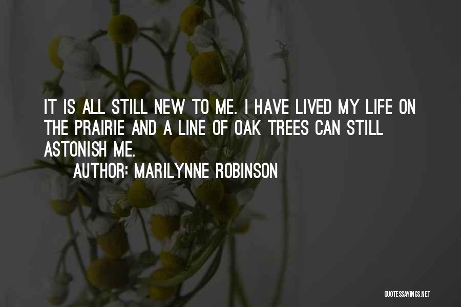 Marilynne Robinson Quotes: It Is All Still New To Me. I Have Lived My Life On The Prairie And A Line Of Oak