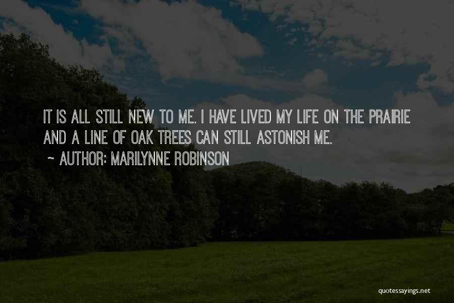 Marilynne Robinson Quotes: It Is All Still New To Me. I Have Lived My Life On The Prairie And A Line Of Oak