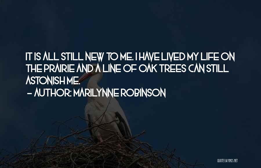 Marilynne Robinson Quotes: It Is All Still New To Me. I Have Lived My Life On The Prairie And A Line Of Oak