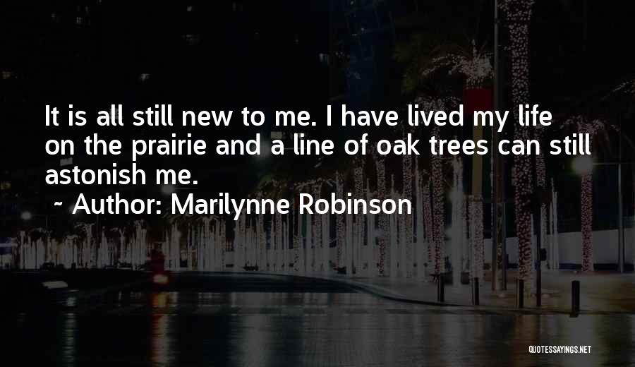 Marilynne Robinson Quotes: It Is All Still New To Me. I Have Lived My Life On The Prairie And A Line Of Oak