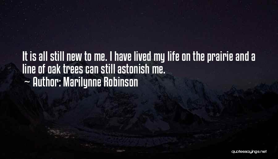 Marilynne Robinson Quotes: It Is All Still New To Me. I Have Lived My Life On The Prairie And A Line Of Oak