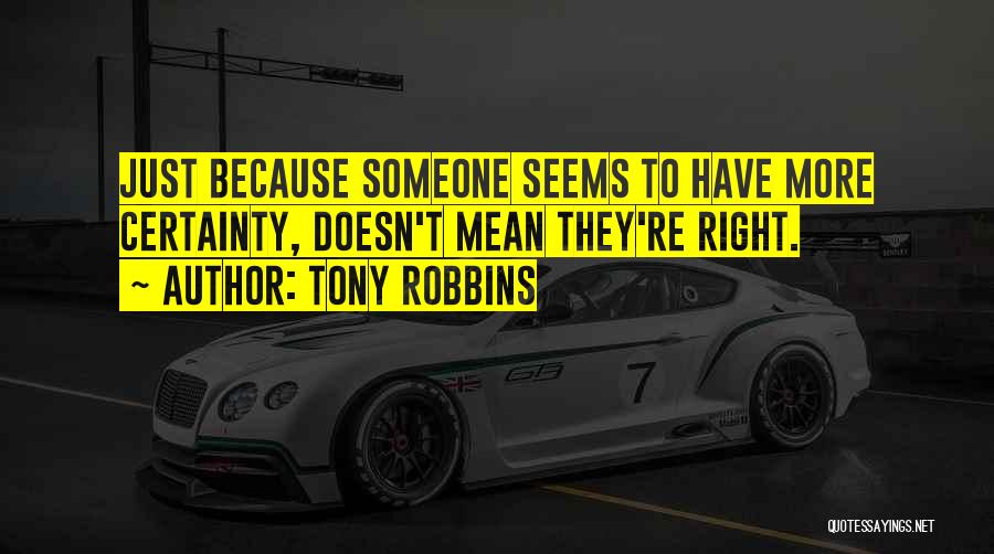 Tony Robbins Quotes: Just Because Someone Seems To Have More Certainty, Doesn't Mean They're Right.