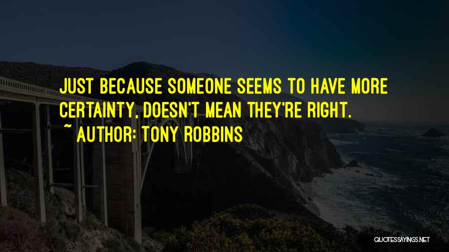 Tony Robbins Quotes: Just Because Someone Seems To Have More Certainty, Doesn't Mean They're Right.