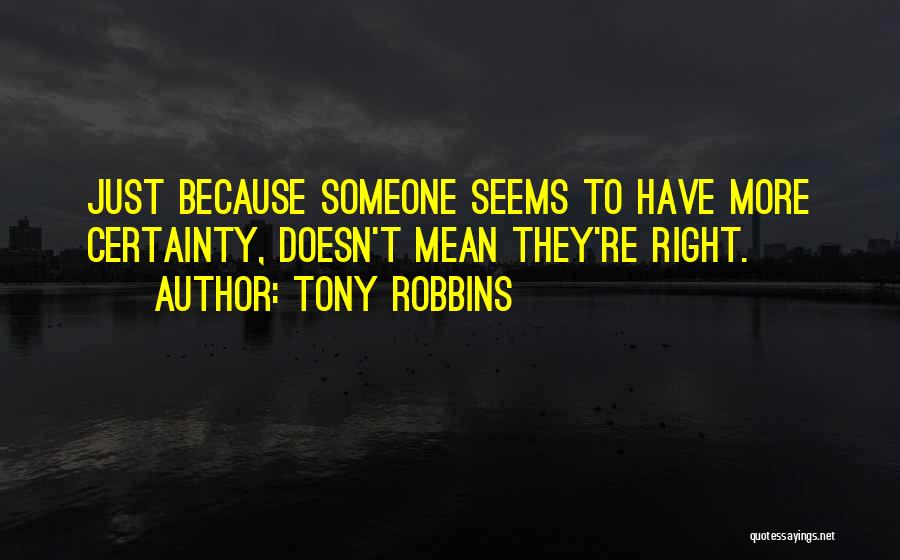 Tony Robbins Quotes: Just Because Someone Seems To Have More Certainty, Doesn't Mean They're Right.