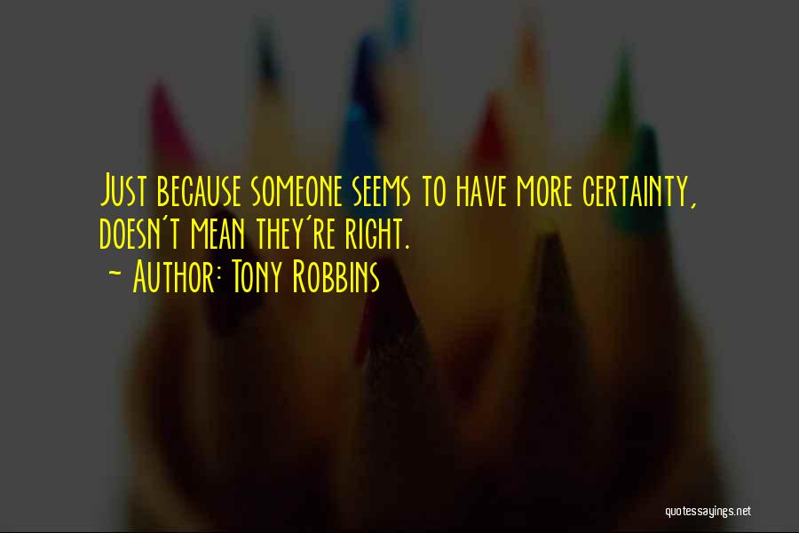 Tony Robbins Quotes: Just Because Someone Seems To Have More Certainty, Doesn't Mean They're Right.