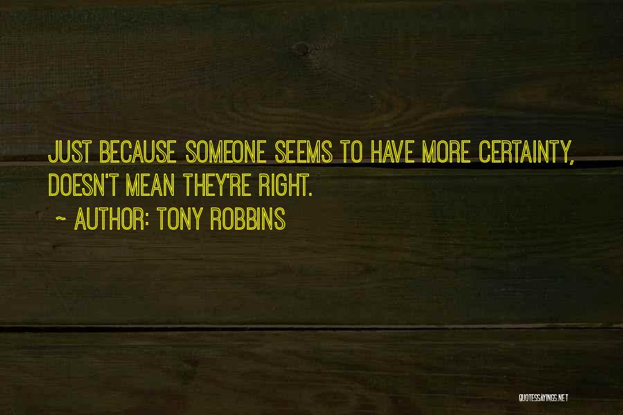 Tony Robbins Quotes: Just Because Someone Seems To Have More Certainty, Doesn't Mean They're Right.