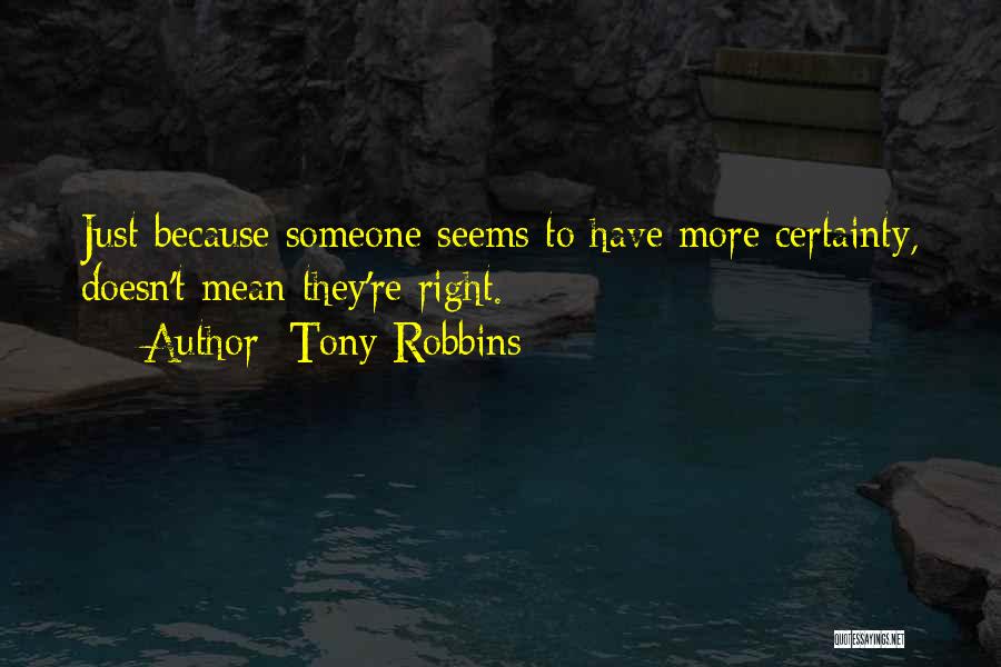 Tony Robbins Quotes: Just Because Someone Seems To Have More Certainty, Doesn't Mean They're Right.