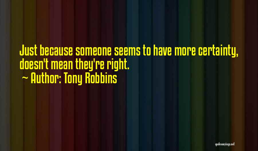 Tony Robbins Quotes: Just Because Someone Seems To Have More Certainty, Doesn't Mean They're Right.