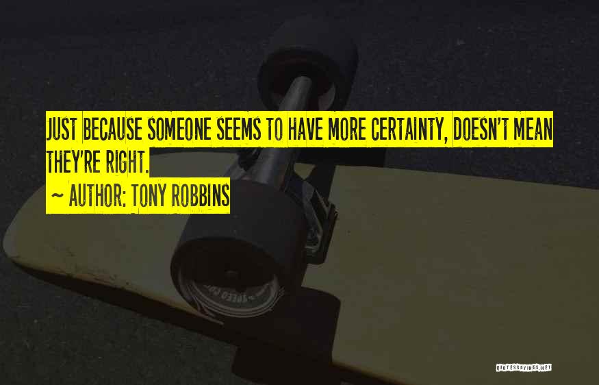 Tony Robbins Quotes: Just Because Someone Seems To Have More Certainty, Doesn't Mean They're Right.