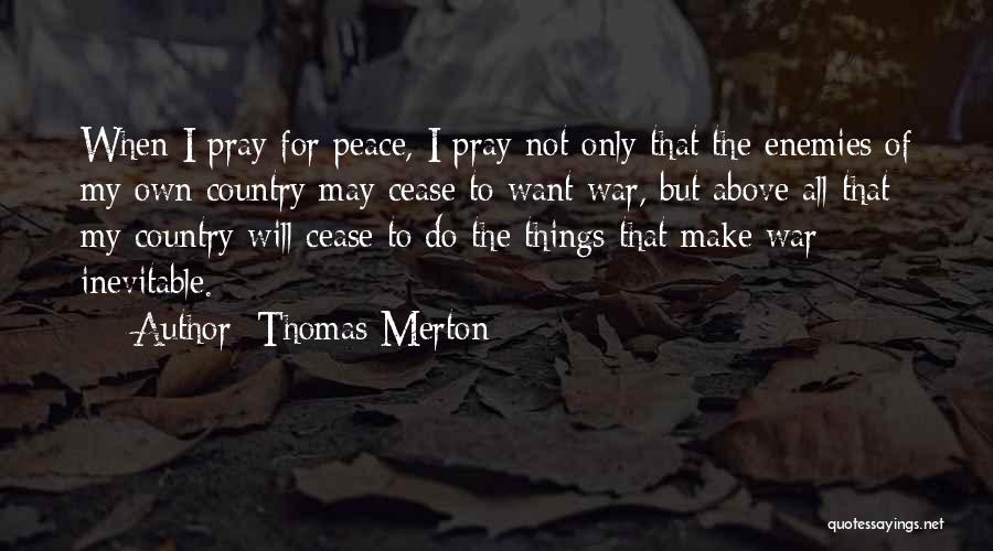 Thomas Merton Quotes: When I Pray For Peace, I Pray Not Only That The Enemies Of My Own Country May Cease To Want