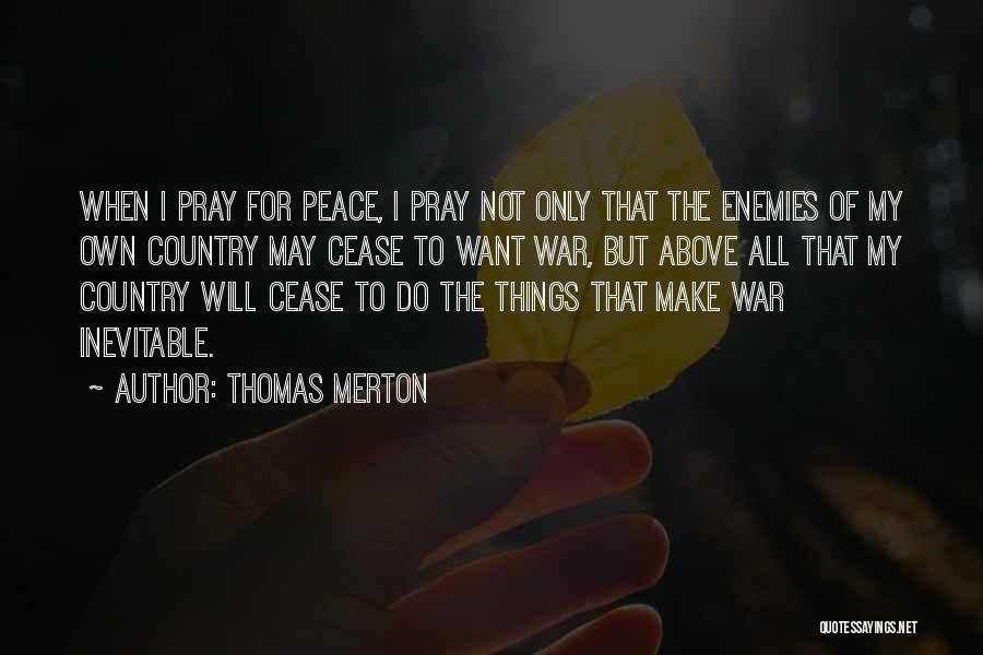 Thomas Merton Quotes: When I Pray For Peace, I Pray Not Only That The Enemies Of My Own Country May Cease To Want
