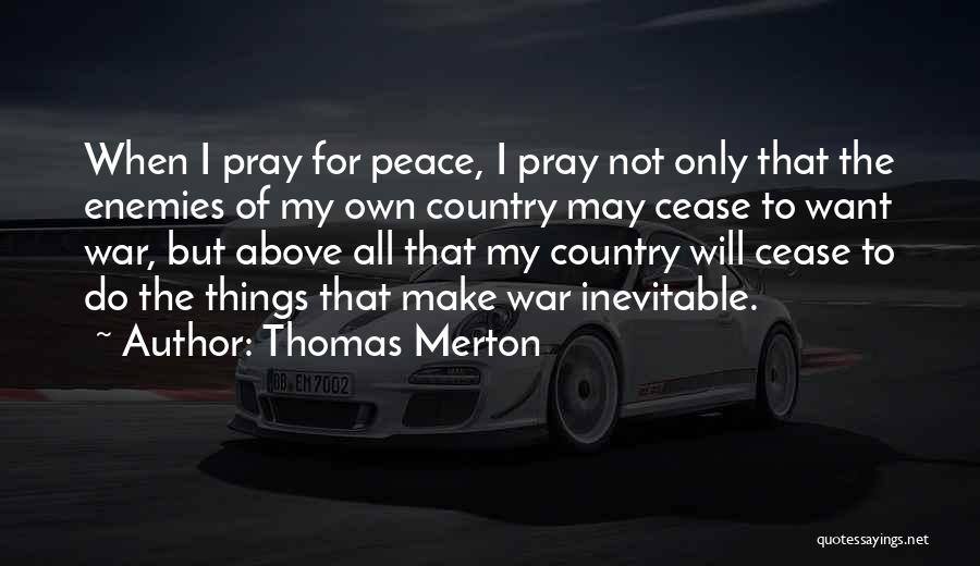 Thomas Merton Quotes: When I Pray For Peace, I Pray Not Only That The Enemies Of My Own Country May Cease To Want