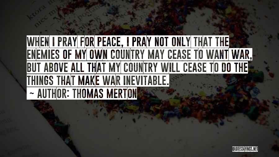 Thomas Merton Quotes: When I Pray For Peace, I Pray Not Only That The Enemies Of My Own Country May Cease To Want