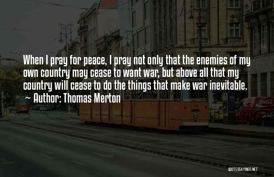 Thomas Merton Quotes: When I Pray For Peace, I Pray Not Only That The Enemies Of My Own Country May Cease To Want