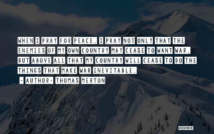 Thomas Merton Quotes: When I Pray For Peace, I Pray Not Only That The Enemies Of My Own Country May Cease To Want