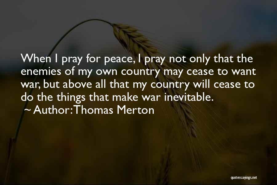Thomas Merton Quotes: When I Pray For Peace, I Pray Not Only That The Enemies Of My Own Country May Cease To Want