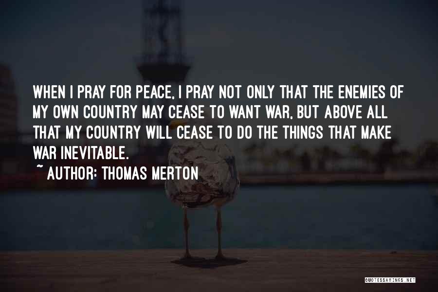 Thomas Merton Quotes: When I Pray For Peace, I Pray Not Only That The Enemies Of My Own Country May Cease To Want