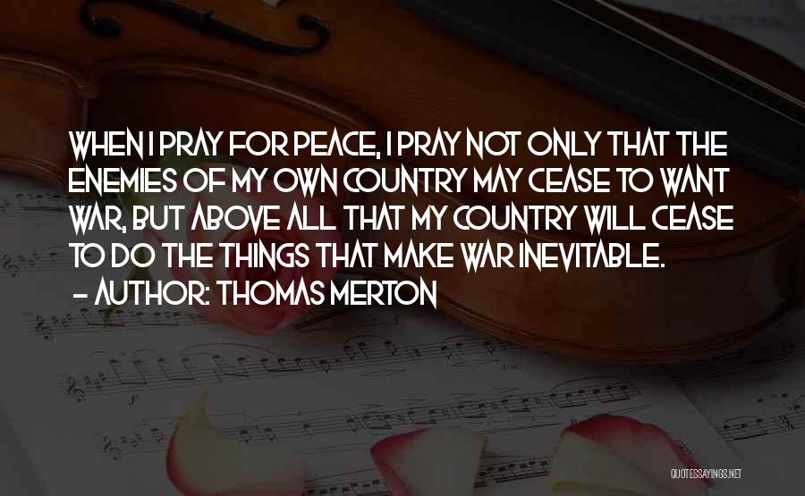 Thomas Merton Quotes: When I Pray For Peace, I Pray Not Only That The Enemies Of My Own Country May Cease To Want