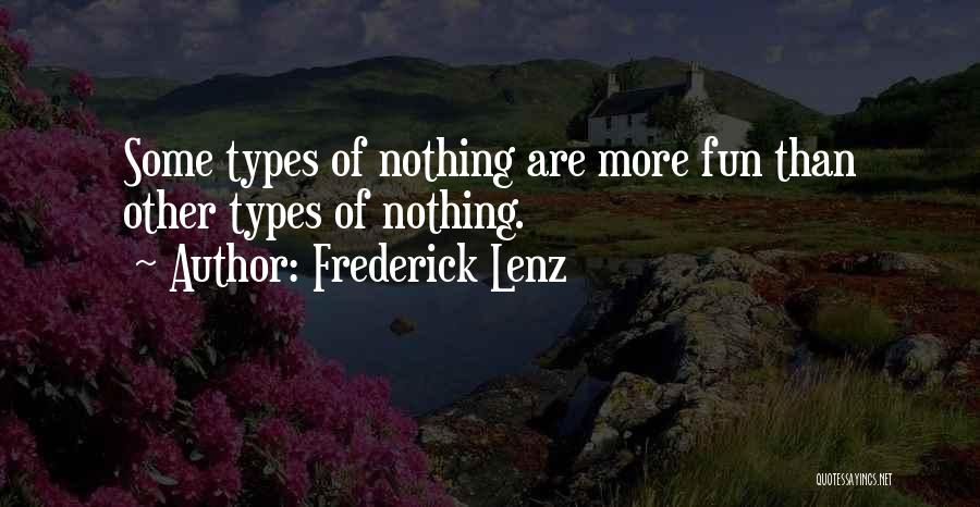 Frederick Lenz Quotes: Some Types Of Nothing Are More Fun Than Other Types Of Nothing.