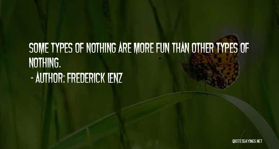 Frederick Lenz Quotes: Some Types Of Nothing Are More Fun Than Other Types Of Nothing.