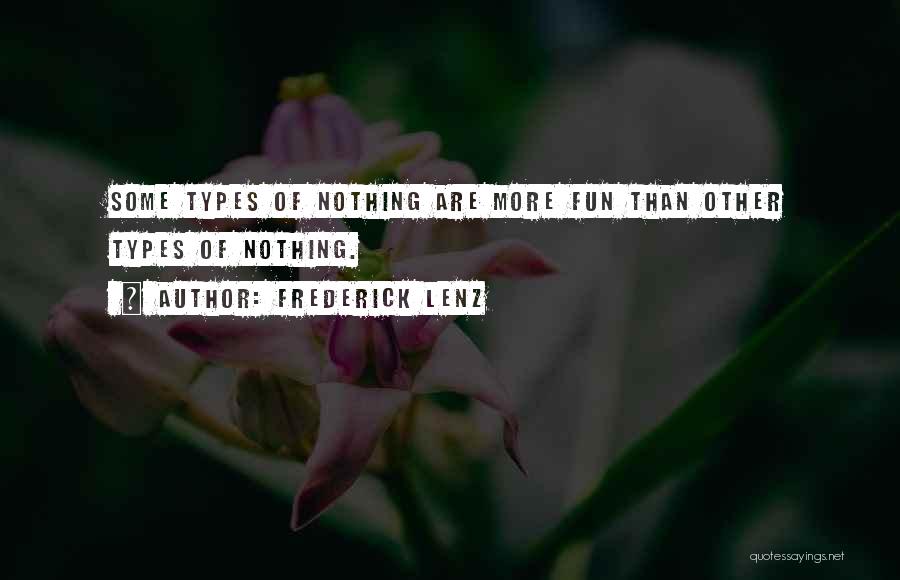 Frederick Lenz Quotes: Some Types Of Nothing Are More Fun Than Other Types Of Nothing.