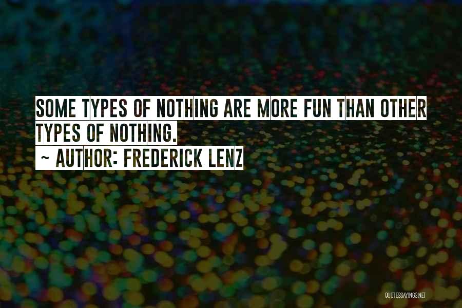 Frederick Lenz Quotes: Some Types Of Nothing Are More Fun Than Other Types Of Nothing.