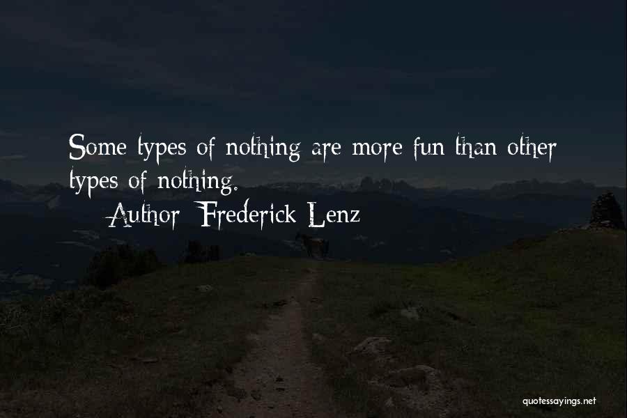 Frederick Lenz Quotes: Some Types Of Nothing Are More Fun Than Other Types Of Nothing.