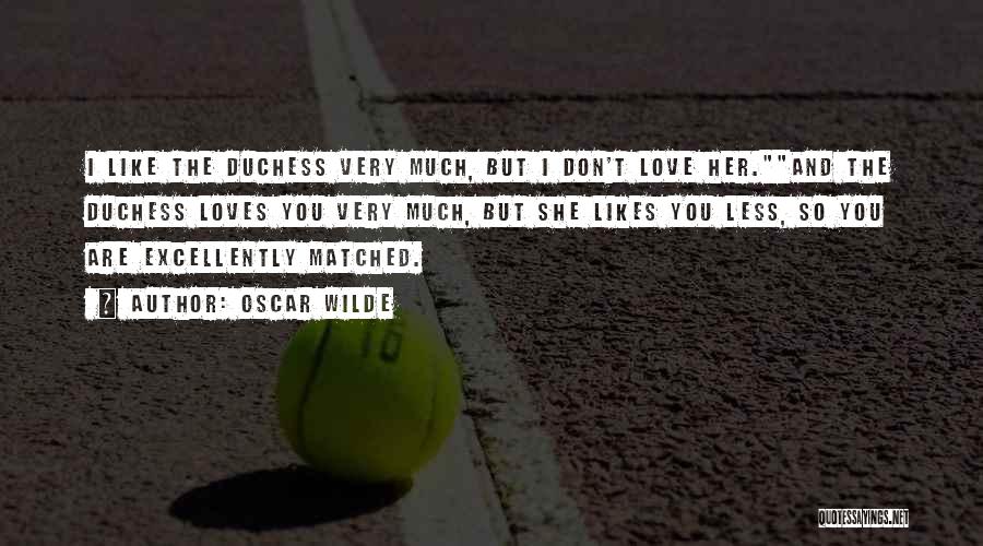 Oscar Wilde Quotes: I Like The Duchess Very Much, But I Don't Love Her.and The Duchess Loves You Very Much, But She Likes