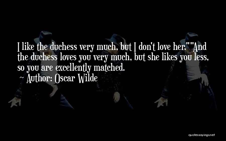 Oscar Wilde Quotes: I Like The Duchess Very Much, But I Don't Love Her.and The Duchess Loves You Very Much, But She Likes