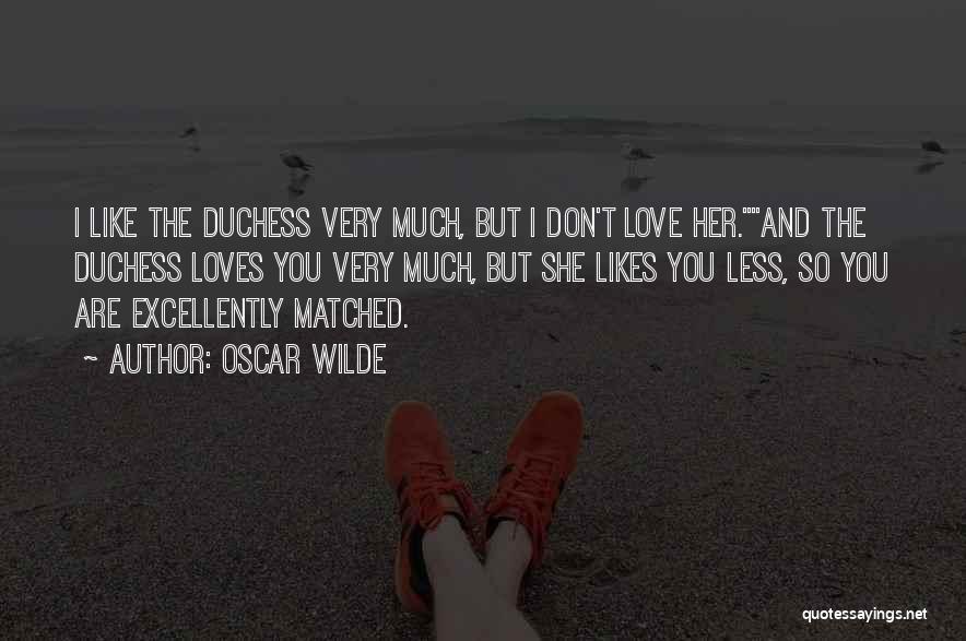 Oscar Wilde Quotes: I Like The Duchess Very Much, But I Don't Love Her.and The Duchess Loves You Very Much, But She Likes