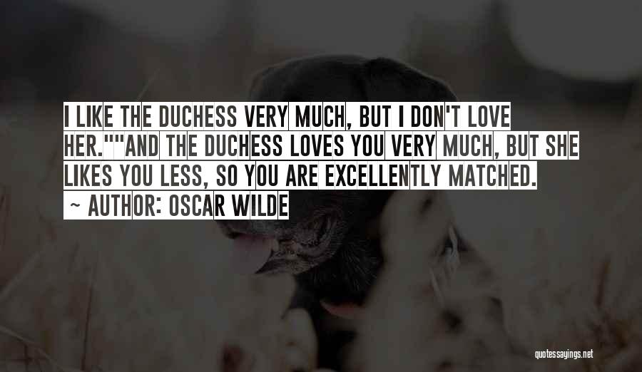 Oscar Wilde Quotes: I Like The Duchess Very Much, But I Don't Love Her.and The Duchess Loves You Very Much, But She Likes