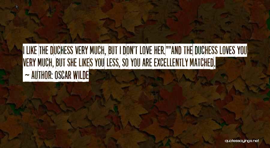 Oscar Wilde Quotes: I Like The Duchess Very Much, But I Don't Love Her.and The Duchess Loves You Very Much, But She Likes