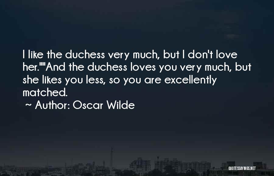 Oscar Wilde Quotes: I Like The Duchess Very Much, But I Don't Love Her.and The Duchess Loves You Very Much, But She Likes