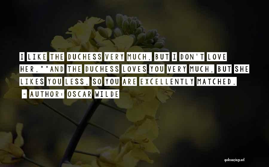 Oscar Wilde Quotes: I Like The Duchess Very Much, But I Don't Love Her.and The Duchess Loves You Very Much, But She Likes