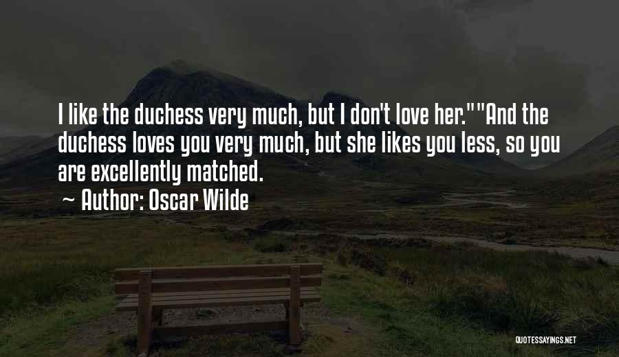 Oscar Wilde Quotes: I Like The Duchess Very Much, But I Don't Love Her.and The Duchess Loves You Very Much, But She Likes