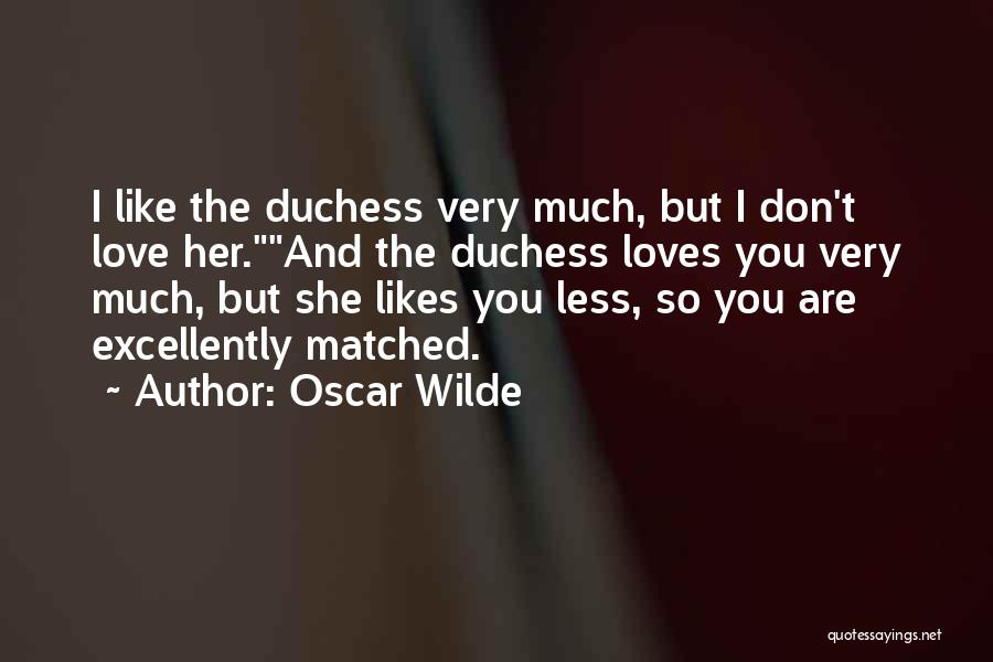 Oscar Wilde Quotes: I Like The Duchess Very Much, But I Don't Love Her.and The Duchess Loves You Very Much, But She Likes