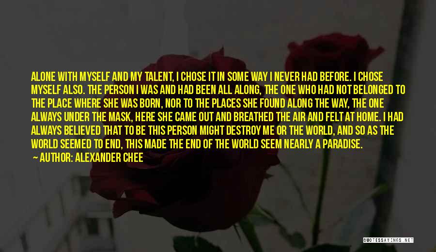 Alexander Chee Quotes: Alone With Myself And My Talent, I Chose It In Some Way I Never Had Before. I Chose Myself Also.