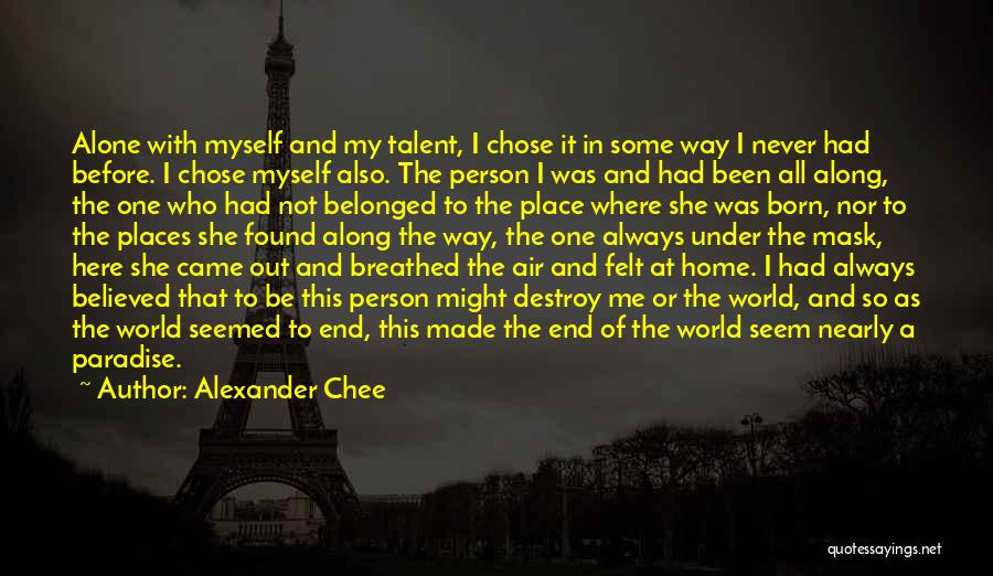 Alexander Chee Quotes: Alone With Myself And My Talent, I Chose It In Some Way I Never Had Before. I Chose Myself Also.