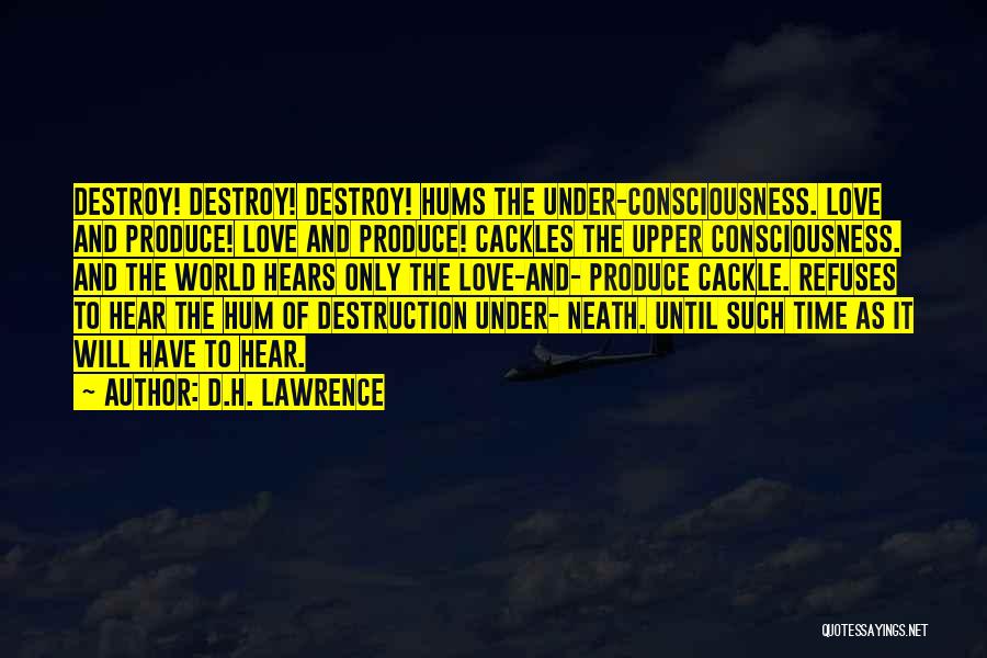 D.H. Lawrence Quotes: Destroy! Destroy! Destroy! Hums The Under-consciousness. Love And Produce! Love And Produce! Cackles The Upper Consciousness. And The World Hears