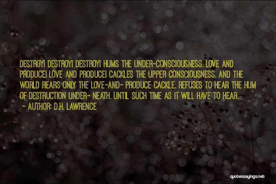 D.H. Lawrence Quotes: Destroy! Destroy! Destroy! Hums The Under-consciousness. Love And Produce! Love And Produce! Cackles The Upper Consciousness. And The World Hears