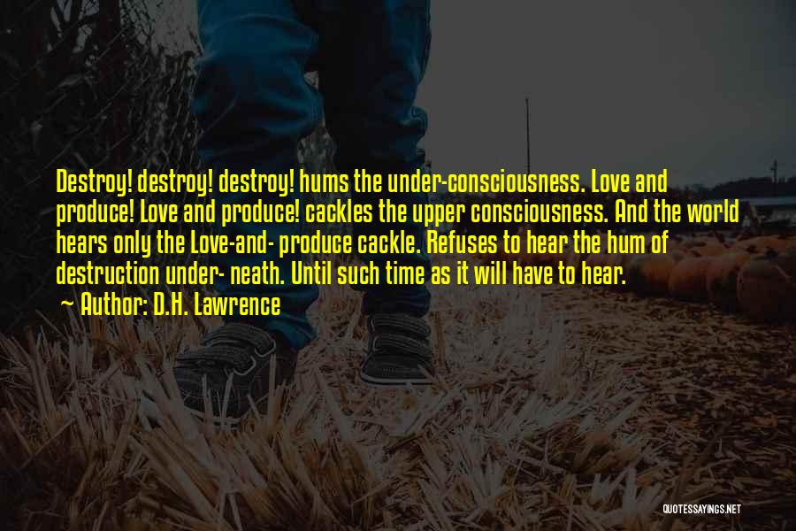 D.H. Lawrence Quotes: Destroy! Destroy! Destroy! Hums The Under-consciousness. Love And Produce! Love And Produce! Cackles The Upper Consciousness. And The World Hears