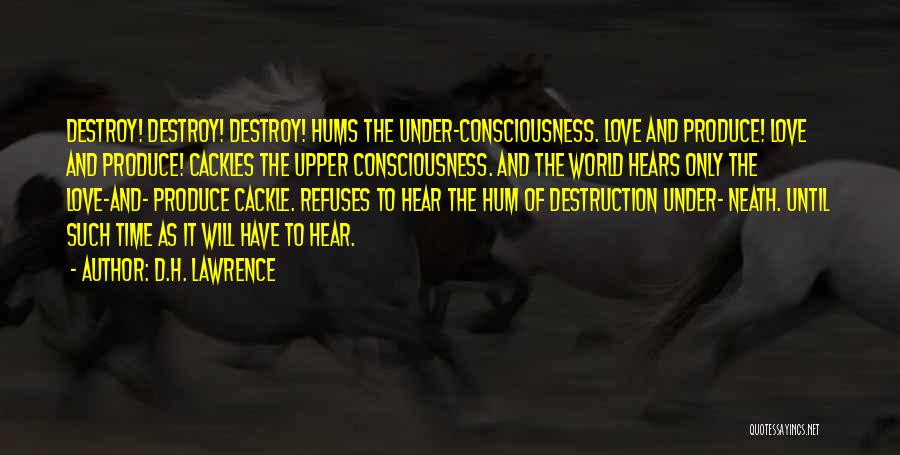 D.H. Lawrence Quotes: Destroy! Destroy! Destroy! Hums The Under-consciousness. Love And Produce! Love And Produce! Cackles The Upper Consciousness. And The World Hears