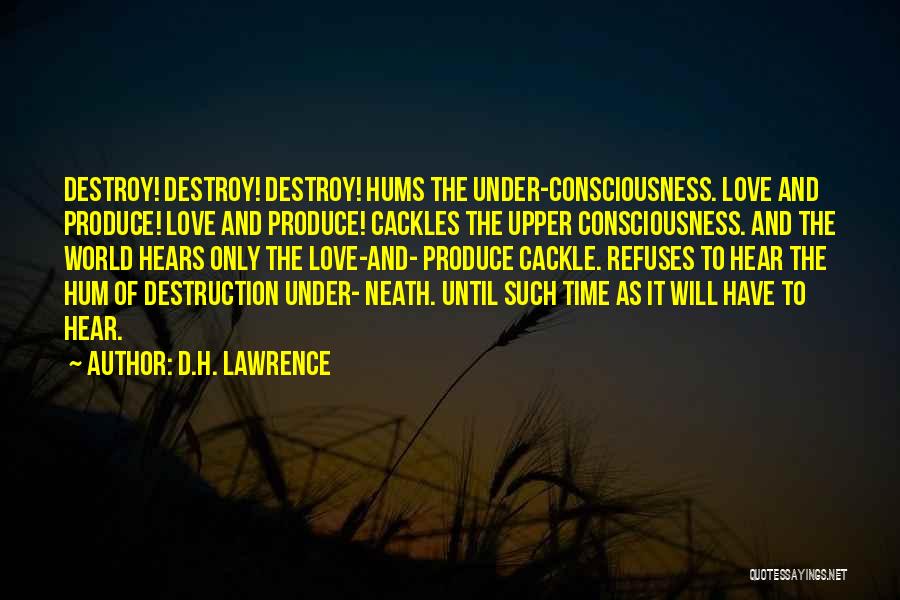 D.H. Lawrence Quotes: Destroy! Destroy! Destroy! Hums The Under-consciousness. Love And Produce! Love And Produce! Cackles The Upper Consciousness. And The World Hears