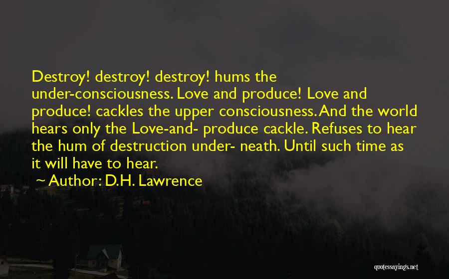 D.H. Lawrence Quotes: Destroy! Destroy! Destroy! Hums The Under-consciousness. Love And Produce! Love And Produce! Cackles The Upper Consciousness. And The World Hears