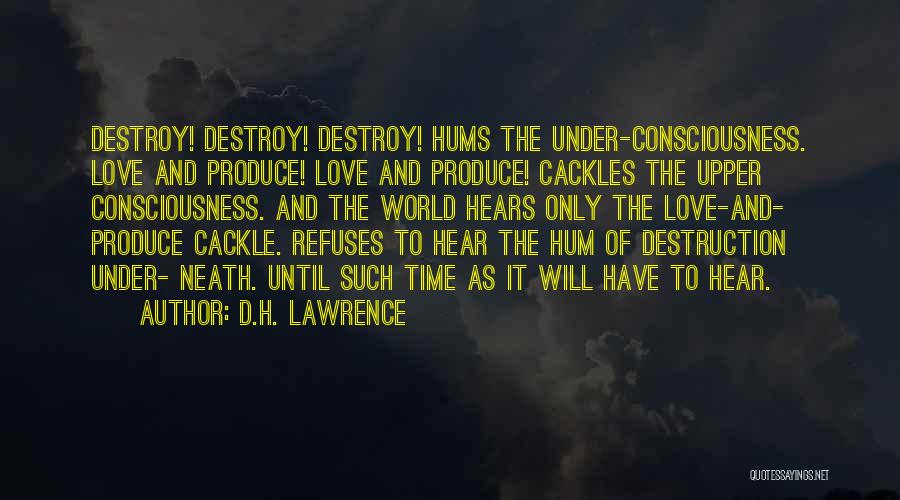 D.H. Lawrence Quotes: Destroy! Destroy! Destroy! Hums The Under-consciousness. Love And Produce! Love And Produce! Cackles The Upper Consciousness. And The World Hears