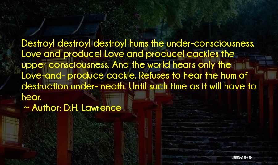 D.H. Lawrence Quotes: Destroy! Destroy! Destroy! Hums The Under-consciousness. Love And Produce! Love And Produce! Cackles The Upper Consciousness. And The World Hears