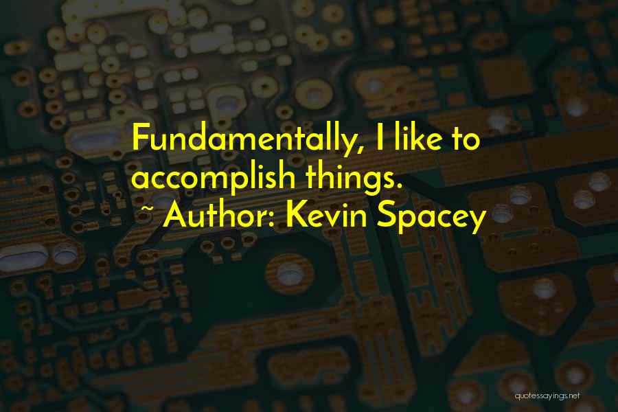 Kevin Spacey Quotes: Fundamentally, I Like To Accomplish Things.
